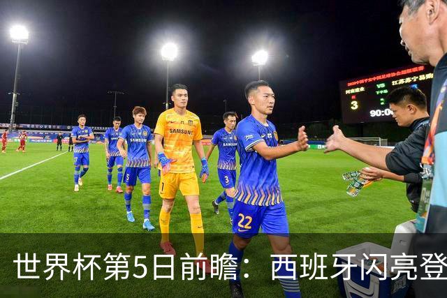 世界杯第5日前瞻：西班牙闪亮登场 伊沙亮相力争开门红